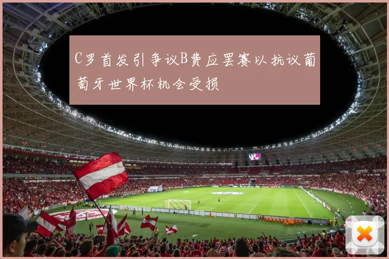 C罗首发引争议B费应罢赛以抗议葡萄牙世界杯机会受损