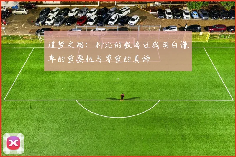 追梦之路：科比的教诲让我明白谦卑的重要性与尊重的真谛