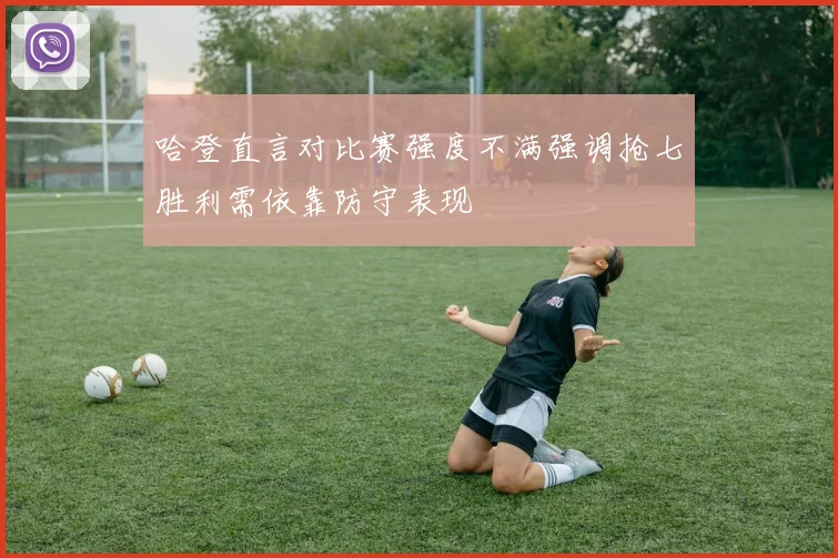 哈登直言对比赛强度不满强调抢七胜利需依靠防守表现