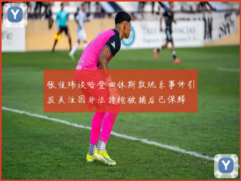 张佳玮谈哈登回休斯敦玩乐事件引发关注因非法持枪被捕后已保释
