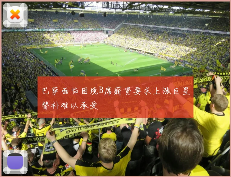 巴萨面临困境B席薪资要求上涨巨星替补难以承受