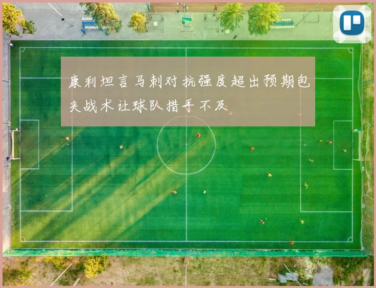 康利坦言马刺对抗强度超出预期包夹战术让球队措手不及