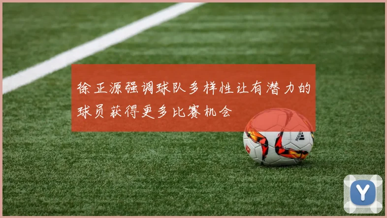 徐正源强调球队多样性让有潜力的球员获得更多比赛机会
